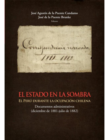 El Estado en la sombra:El Perú durante la ocupación chilena. Documentos administrativos (diciembre de 1881-julio de 1882)