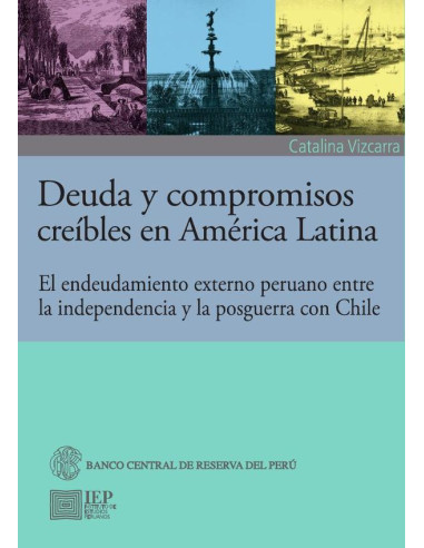 Deuda y compromisos creíbles en América Latina: :el endeudamiento externo peruano entre la independencia y la posguerra con Chile