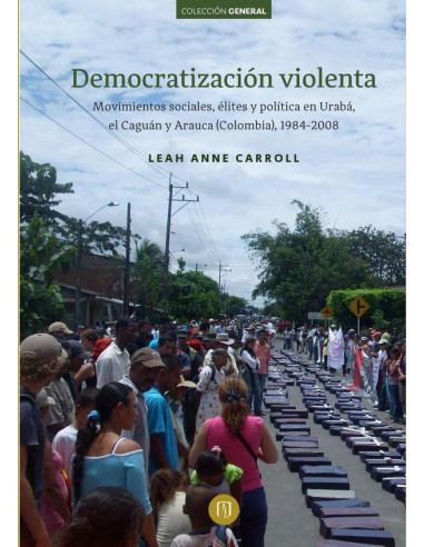 Democratización violenta:Movimientos sociales, élites y política en Urabá, el Caguán y Arauca (Colombia), 1984-2008