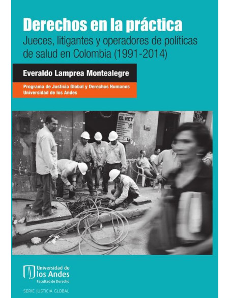 Derechos en la práctica:Jueces, litigantes y operadores de políticas de salud en Colombia (1991-2014)