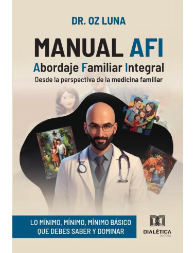 Manual AFI: Abordaje Familiar Integral:desde la perspectiva de la medicina familiar (lo mínimo, mínimo, mínimo básico que debes saber y dominar)