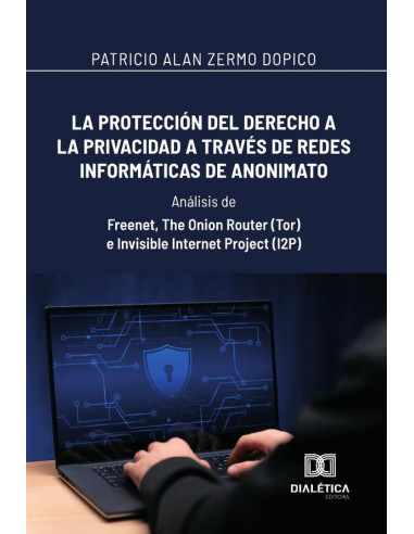 La protección del derecho a la privacidad a través de redes informáticas de anonimato: Análisis de:Freenet, The Onion Router (Tor) e Invisible Internet Project (I2P)