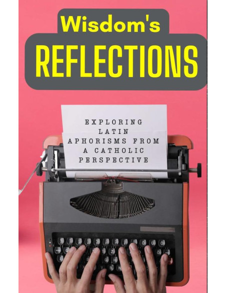 Wisdom's Reflections: Exploring Latin Aphorisms from a Catholic Perspective.