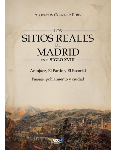 Los Sitios Reales de Madrid en el Siglo XVIII:Aranjuez, El Pardo y El Escorial