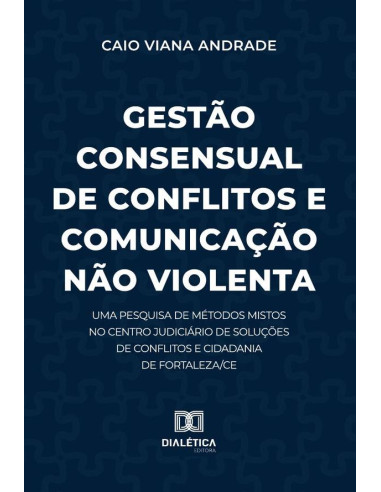 Gestão Consensual De Conflitos E Comunicação Não Violenta:Uma Pesquisa De Métodos Mistos No Centro Judiciário De Soluções De Conflitos E Cidadania De Fortaleza/Ce