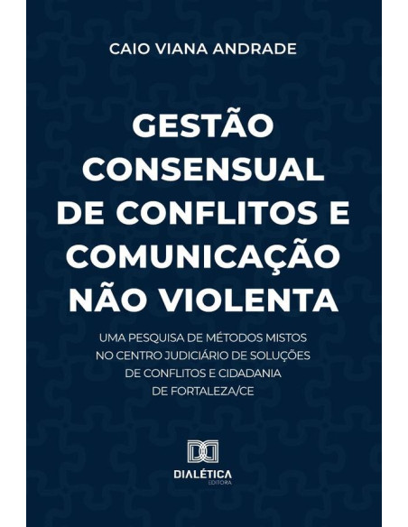 Gestão Consensual De Conflitos E Comunicação Não Violenta:Uma Pesquisa De Métodos Mistos No Centro Judiciário De Soluções De Conflitos E Cidadania De Fortaleza/Ce