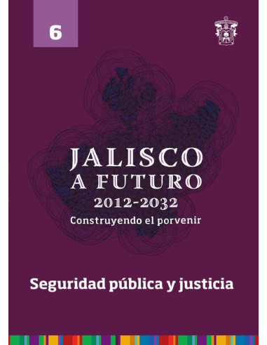 Jalisco a futuro 2012-2032. Construyendo el porvenir:Tomo 6. Seguridad pública y justicia