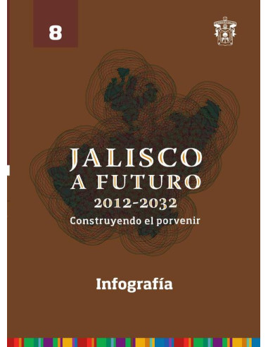 Jalisco a futuro 2012-2032. Construyendo al porvenir:Tomo 8. Infografía