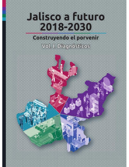 Jalisco a futuro 2018-2030. Vol I:Construyendo el porvenir. Vol. I. Diagnósticos