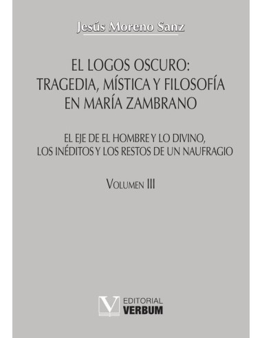 El logos oscuro: tragedia, mística y filosofía en María Zambrano TOMO III:El eje de El hombre y lo divino, los inéditos y los restos de un naufragio