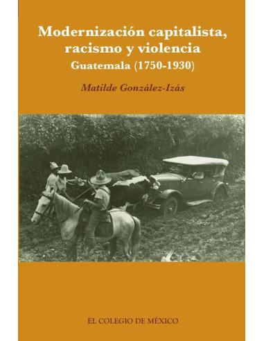 Modernización capitalista, racismo y violencia.:Guatemala (1750-1930)