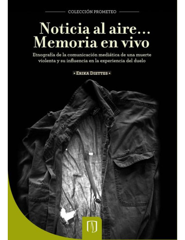 Noticia al aire… Memoria en vivo:Etnografía de la comunicación mediática de una muerte violenta y su influencia en la experiencia del duelo