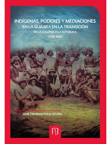 Indígenas, Poderes y Mediaciones en la Guajira en la Transición de la Colonia a la República (1750-1850)