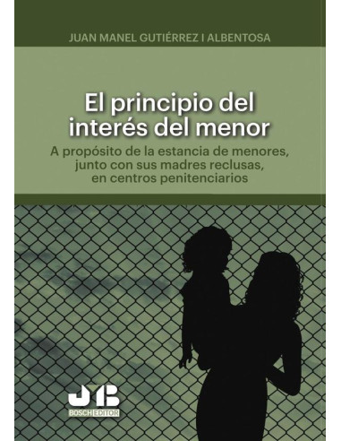 El principio del interés del menor.:A propósito de la estancia de menores, junto con sus madres reclusas, en centros penitenciarios.