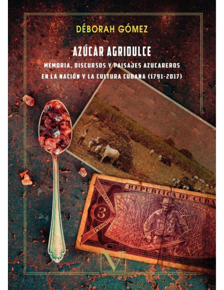 Azúcar agridulce: memoria, discursos y paisajes azucareros en la nación y la cultura cubana (1791 -2017)