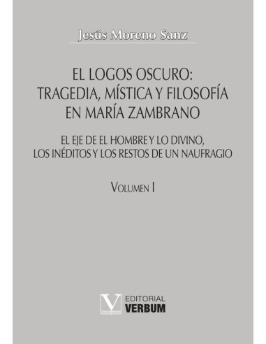 El logos oscuro: tragedia, mística y filosofía en María Zambrano TOMO I:El eje de El hombre y lo divino, los inéditos y los restos de un naufragio