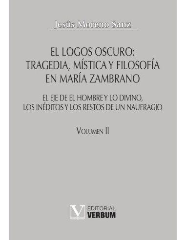 El logos oscuro: tragedia, mística y filosofía en María Zambrano TOMO II:El eje de El hombre y lo divino, los inéditos y los restos de un naufragio