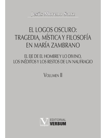 El logos oscuro: tragedia, mística y filosofía en María Zambrano TOMO II:El eje de El hombre y lo divino, los inéditos y los restos de un naufragio