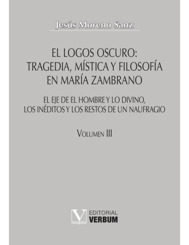 El logos oscuro: tragedia, mística y filosofía en María Zambrano TOMO III:El eje de El hombre y lo divino, los inéditos y los restos de un naufragio