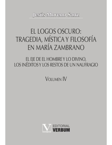 El logos oscuro: tragedia, mística y filosofía en María Zambrano TOMO IV:El eje de El hombre y lo divino, los inéditos y los restos de un naufragio