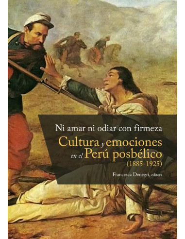 Ni amar ni odiar con firmeza:Cultura y emociones en el Perú posbélico (1885-1925)