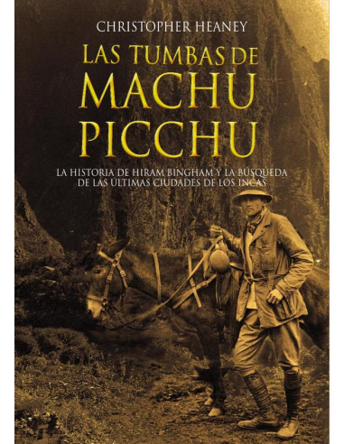 Las tumbas de Machu Picchu:La historia de Hiram Bingham y la búsqueda de las últimas ciudades de los Incas