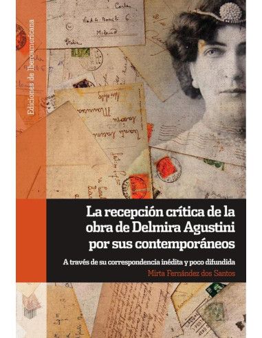 La recepción crítica de la obra de Delmira Agustini por sus contemporáneos:A través de su correspondencia inédita y poco difundida