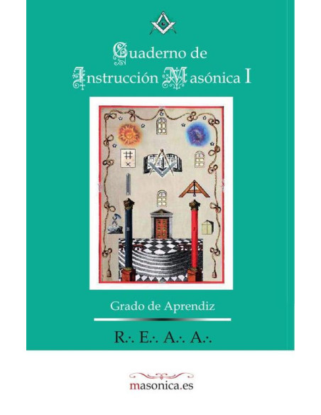 Cuaderno de Instrucción Masónica I :Instrucción Ritual de Grado de Aprendiz y cuestionario del Grado de Aprendiz Rito Escocés Antiguo y Aceptado