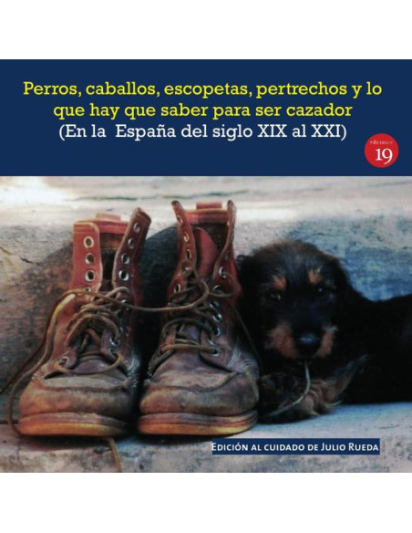 Perros, caballos, escopetas, pertrechos y lo que hay que saber para ser cazador (En la  España del el siglo XIX al XXI):Edición al cuidado de Julio Rueda