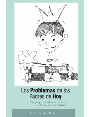 Los problemas de los padres de hoy :Una guia para que el cuento de hadas no se convierta en pesadilla