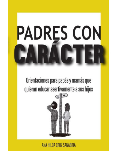 Padres con carácter :Orientaciones para papás y mamás que quieran educar asertivamente a sus hijos