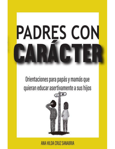 Padres con carácter :Orientaciones para papás y mamás que quieran educar asertivamente a sus hijos