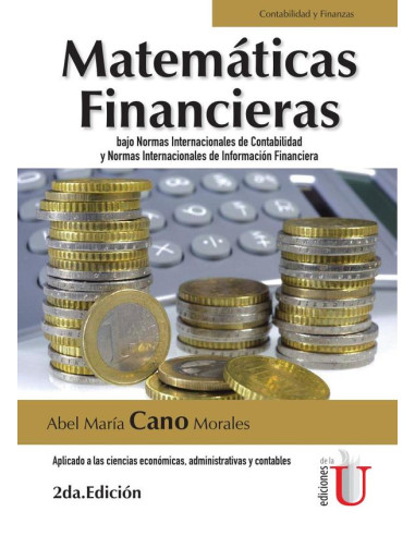 Matemáticas financieras bajo normas internacionales de contabilidad y normas internacionales de información financiera. Aplicado a las ciencias económicas, administrativas y contables. 2da edic.:Aplic