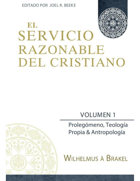 El Servicio Razonable del Cristiano - Vol. 1:Prolegomeno, Teologia Propia & Antropologia