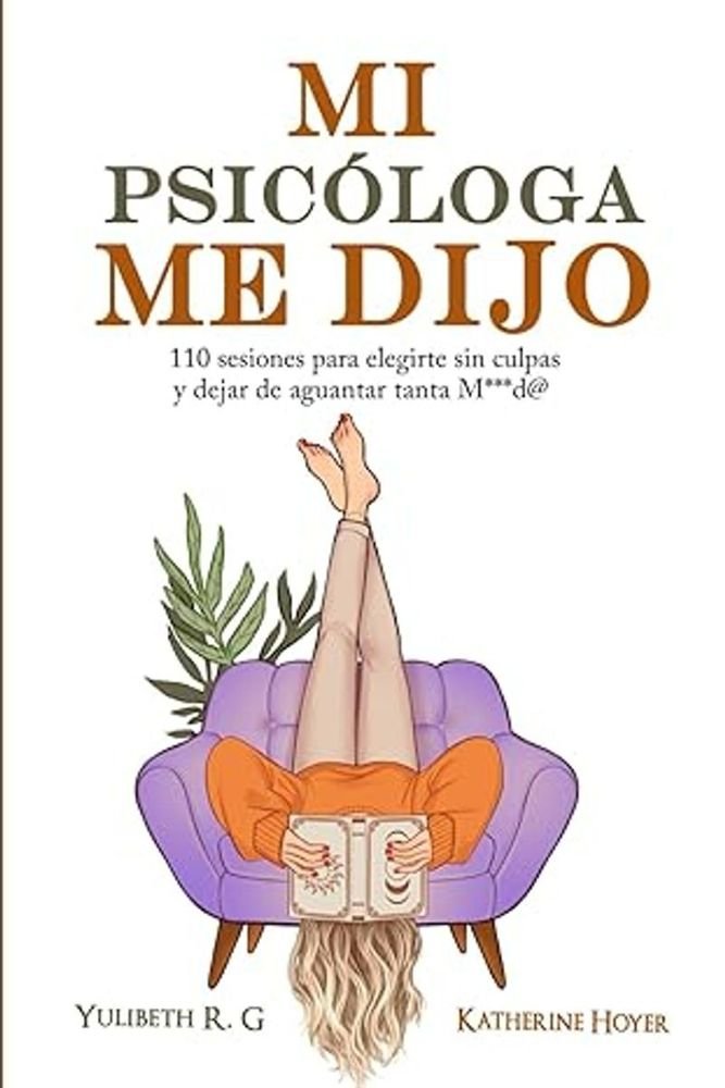Mi psicóloga me dijo. 110 sesiones para elegirte sin culpas y dejar de aguantar tanta m***d@