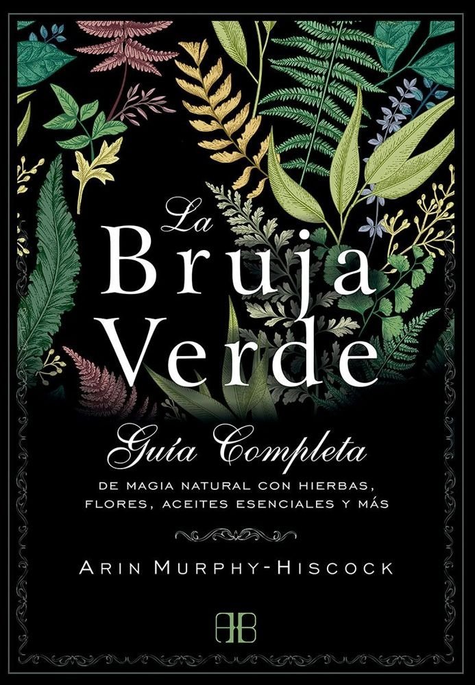 La bruja verde. Guía completa de magia natural con hierbas, flores, aceites esenciales y más
